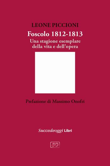 Foscolo 1812-1813. Una stagione esemplare nella vita e nell'opera - Leone Piccioni - Libro Succedeoggi Libri 2024 | Libraccio.it