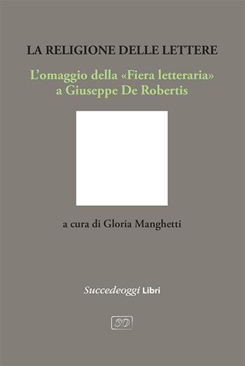 La religione delle lettere. L’omaggio della «Fiera letteraria» a Giuseppe De Robertis  - Libro Succedeoggi Libri 2024 | Libraccio.it