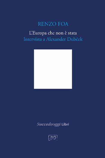 L'Europa che non è stata. Intervista a Alexander Dubcek - Renzo Foa - Libro Succedeoggi Libri 2024 | Libraccio.it