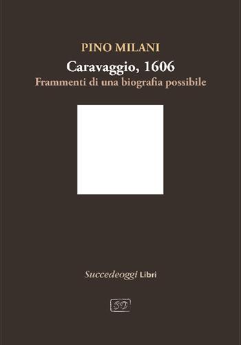 Caravaggio 1606. Frammenti di una biografia possibile - Pino Milani - Libro Succedeoggi Libri 2026 | Libraccio.it