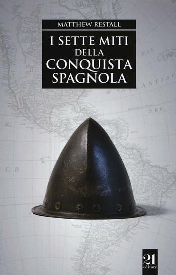 I sette miti della conquista spagnola - Matthew Restall - Libro 21 Editore 2016, Controstoria | Libraccio.it