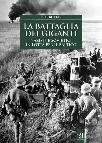 La battaglia dei giganti. Nazisti e sovietici in lotta per il Baltico - Prit Buttar - Libro 21 Editore 2018, Controstoria | Libraccio.it