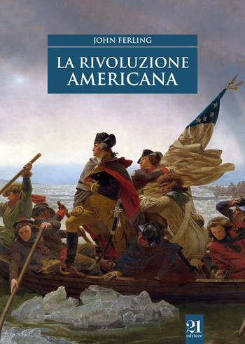 La rivoluzione americana - John Ferling - Libro 21 Editore 2018, Controstoria | Libraccio.it