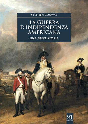 La guerra d'indipendenza americana. Una breve storia - Stephen Conway - Libro 21 Editore 2018, Controstoria | Libraccio.it