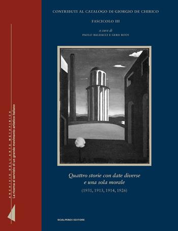 Contributi al catalogo di Giorgio de Chirico. Vol. 3: Quattro storie con date diverse e una sola morale (1931, 1913, 1914, 1926)  - Libro Scalpendi 2016, Archivi dell'arte metafisica | Libraccio.it