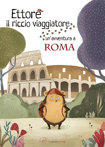 Ettore il riccio viaggiatore. Un'avventura a Roma - Camilla Anselmi - Libro Scalpendi 2017 | Libraccio.it