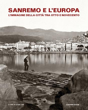 Sanremo e l'Europa. L'immagine della città tra Otto e Novecento. Catalogo della mostra (Sanremo, 19 luglio-9 settembre 2018)  - Libro Scalpendi 2016, Cataloghi di mostre | Libraccio.it