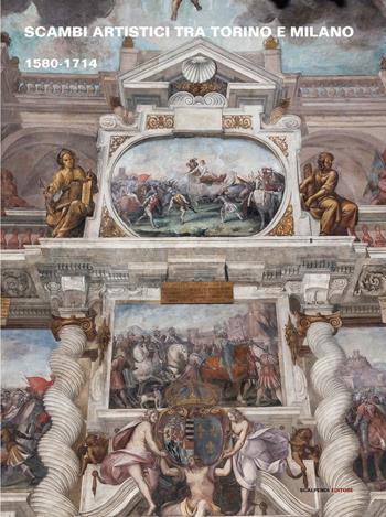 Scambi artistici tra Torino e Milano 1580-1714  - Libro Scalpendi 2016, Studi di storia dell'arte | Libraccio.it
