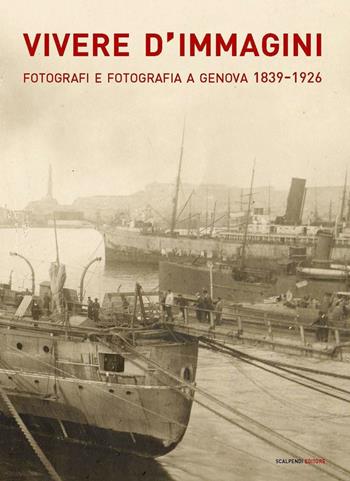 Vivere d'immagini. Fotografi e fotografia a Genova 1839-1926. Ediz. illustrata  - Libro Scalpendi 2016, Esposizioni immaginarie | Libraccio.it