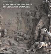 L' Adorazione dei Magi di Giovanni Bonazza. I rilievi della cappella del Rosario a Venezia: bozzetti, modelli e d'après. Ediz. illustrata