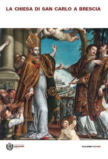 La chiesa di San Carlo a Brescia. Arte, storia e fede nella chiesa della Casa di Dio  - Libro Scalpendi 2017 | Libraccio.it