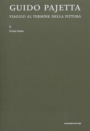 Guido Pajetta. Viaggio al termine della pittura - Giorgio Pajetta - Libro Scalpendi 2017, Fondazione Guido Pajetta | Libraccio.it