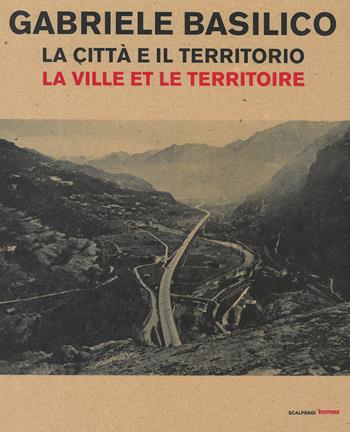 Gabriele Basilico. La città e il territorio-La ville et le territoire. Catalogo della mostra (Aosta, 28 aprile-23 settembre 2018)  - Libro Scalpendi 2018, Cataloghi di mostre | Libraccio.it