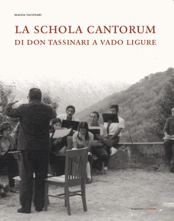 La Schola Cantorum di don Tassinari a Vado Ligure. Un'esperienza irripetibile di vita giovanile fra sessantotto e tradizione - Magda Tassinari - Libro Scalpendi 2018 | Libraccio.it