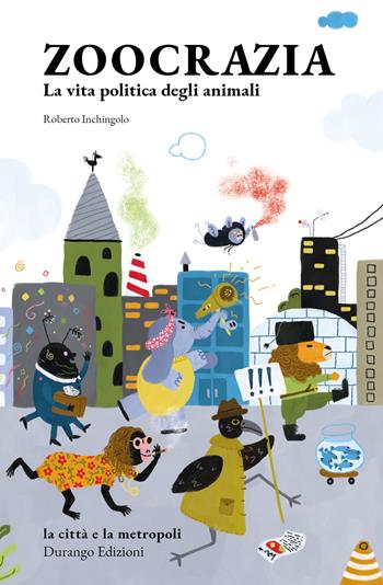 Zoocrazia. La vita politica degli animali - Roberto Inchingolo - Libro Durango Edizioni 2021, La città e la metropoli | Libraccio.it