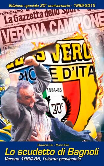 Lo scudetto di Bagnoli. Verona 1984-85, l'ultima provinciale - Giovanni Lai, Mario Poli - Libro Edizioni Zerotre 2015 | Libraccio.it