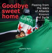 Goodbye sweet home. Fleeing from the wars of Albania, Kosovo and Syria. Testo italiano a fronte. Ediz. illustrata