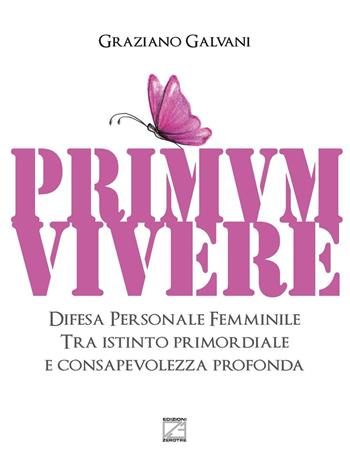 Primum vivere. Difesa personale femminile tra istinto primordiale e consapevolezza profonda - Graziano Galvani - Libro Edizioni Zerotre 2016 | Libraccio.it