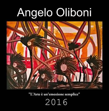 L'arte è un'emozione semplice. 2016 - Angelo Oliboni - Libro Edizioni Zerotre 2016 | Libraccio.it