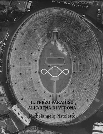 Il Terzo Paradiso all'Arena di Verona - Michelangelo Pistoletto - Libro Edizioni Zerotre 2017, Arte etica | Libraccio.it