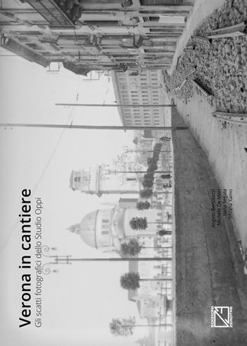 Verona in cantiere. Gli scatti fotografici dello Studio Oppi - Angelo Bertolazzi, Michele De Mori, Ilaria Segala - Libro Edizioni Zerotre 2017 | Libraccio.it
