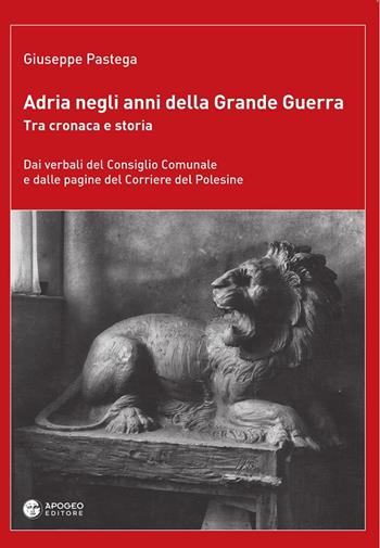 Adria negli anni della grande guerra. Tra cronaca e storia. Dai verbali del Consiglio Comunale e dalle pagine del Corriere del Polesine - Giuseppe Pastega - Libro Apogeo Editore 2016, Le radici | Libraccio.it