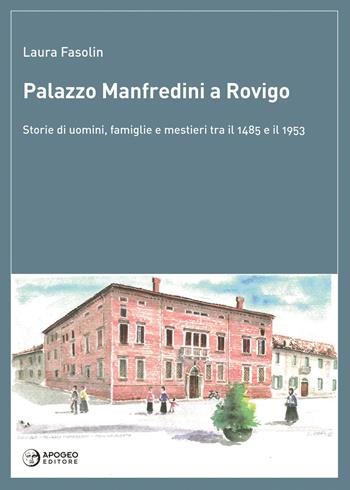 Palazzo Manfredini a Rovigo. Storie di uomini, famiglie e mestieri tra il 1485 e il 1953 - Laura Fasolin - Libro Apogeo Editore 2017, Le radici | Libraccio.it