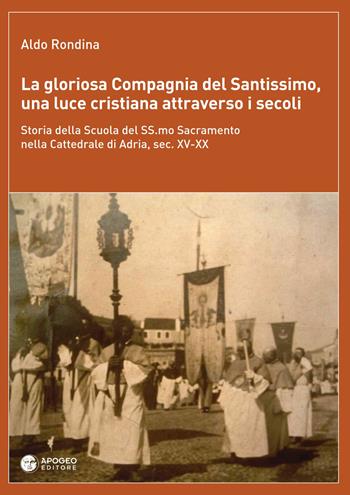 La gloriosa Compagnia del Santissimo, una luce cristiana attraverso i secoli. Storia della scuola del SS. Sacramento nella cattedrale di Adria, sec. XV-XX. Nuova ediz. - Aldo Rondina - Libro Apogeo Editore 2018, Le radici | Libraccio.it