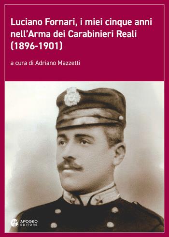Luciano Fornari, i miei cinque anni nell'Arma dei Carabinieri Reali (1896-1901). Ediz. illustrata  - Libro Apogeo Editore 2018, Le radici | Libraccio.it