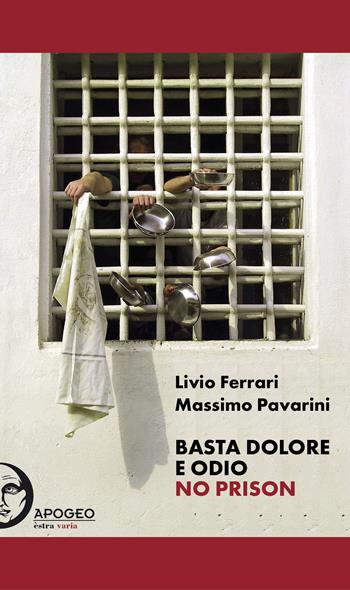 Basta dolore e odio. No prison. Ediz. integrale - Livio Ferrari, Massimo Pavarini - Libro Apogeo Editore 2018 | Libraccio.it