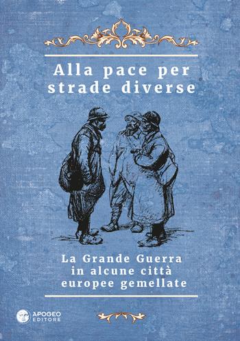 Alla pace per strade diverse. La Grande Guerra in alcune città europee gemellate. Ediz. multilingue  - Libro Apogeo Editore 2019, Quad. Fondazione scolastica Carlo Bocchi | Libraccio.it