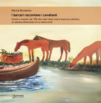 I barcari raccontano i cavallanti. Uomini e mestieri del '900 alle radici della nostra memoria collettiva, un passato dimenticato di cui siamo eredi. Ediz. illustrata - Marina Bovolenta - Libro Apogeo Editore 2019, Le radici | Libraccio.it