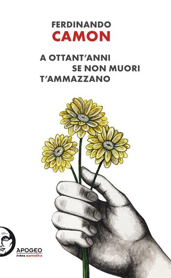 A ottant'anni se non muori t'ammazzano - Ferdinando Camon - Libro Apogeo Editore 2020, Èstra narrativa | Libraccio.it