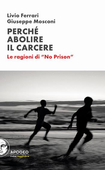 Perché abolire il carcere. Le ragioni di «No Prison» - Livio Ferrari, Giuseppe Mosconi - Libro Apogeo Editore 2021, Èstra saggistica | Libraccio.it