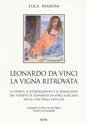 Leonardo da Vinci. La vigna ritrovata - Luca Maroni - Libro Sens 2016, Leonardo da Vinci e il vino | Libraccio.it