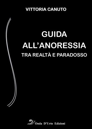 Guida all'anoressia. Tra realtà e paradosso - Vittoria Canuto - Libro Onda d'Urto Edizioni 2018 | Libraccio.it