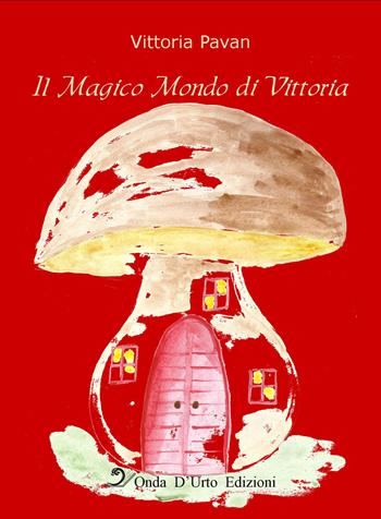 Il magico mondo di Vittoria. Nuova ediz. - Vittoria Pavan - Libro Onda d'Urto Edizioni 2019 | Libraccio.it