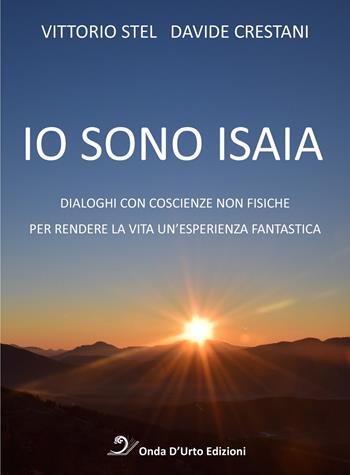 Io sono isaia. Dialoghi con coscienze non fisiche per rendere la vita un'esperienza fantastica - Vittorio Stel, Davide Crestani - Libro Onda d'Urto Edizioni 2020 | Libraccio.it