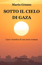 Sotto il cielo di Gaza. Luce e tenebra di una terra contesa