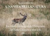 Una vita nella natura. Racconti e immagini dell'Altopiano dei Sette Comuni e non solo