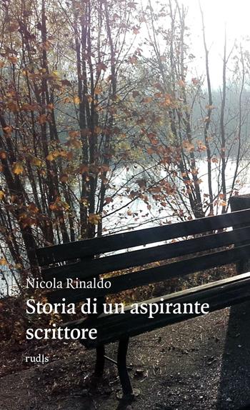 Storia di un aspirante scrittore - Nicola Rinaldo - Libro Rudis Edizioni 2016 | Libraccio.it