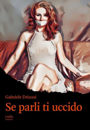 Se parli ti uccido - Gabriele Driussi - Libro Rudis Edizioni 2022 | Libraccio.it