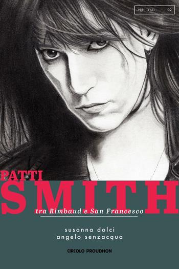 Patti Smith. Tra Rimbaud e San Francesco - Susanna Dolci, Angelo Senzacqua - Libro Circolo Proudhon Edizioni 2017, Pre Testi | Libraccio.it