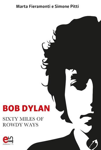 Bob Dylan. Sixty miles of Rowdy Ways - Fieramonti Marta, Pitti Simone - Libro Elemento 115 2022 | Libraccio.it