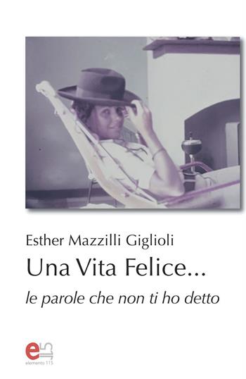 Una vita felice... Le parole che non ti ho detto - Esther Mazzilli Giglioli - Libro Elemento 115 2024, Crossroads | Libraccio.it