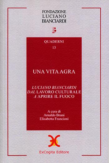 Una vita agra. Luciano Bianciardi dal «Lavoro culturale» a «Aprire il fuoco»  - Libro ExCogita 2018, Quaderni della Fondazione Bianciardi | Libraccio.it