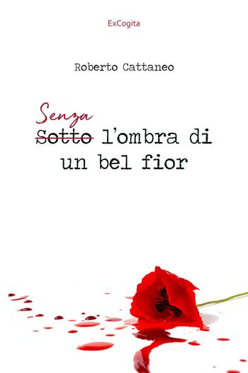 Senza l'ombra di un bel fior - Roberto Cattaneo - Libro ExCogita 2021, Voluminaria rosso | Libraccio.it