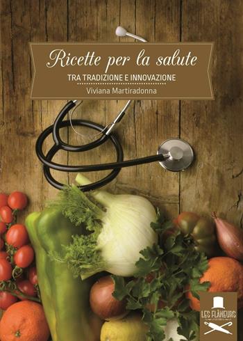 Ricette per la salute. Tra tradizione e innovazione - Viviana Martiradonna - Libro Les Flâneurs Edizioni 2016, Nouvelle cuisine | Libraccio.it