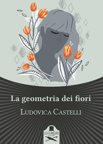 La geometria dei fiori - Ludovica Castelli - Libro Les Flâneurs Edizioni 2016, Bohemien | Libraccio.it