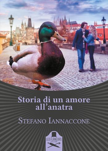 Storia di un amore all'anatra - Stefano Iannaccone - Libro Les Flâneurs Edizioni 2017, Bohemien | Libraccio.it